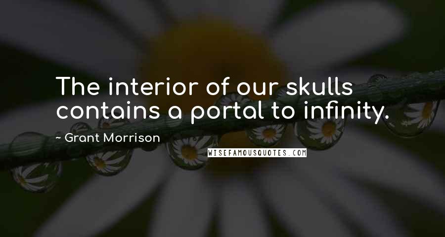 Grant Morrison Quotes: The interior of our skulls contains a portal to infinity.