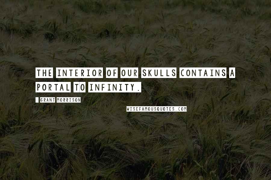 Grant Morrison Quotes: The interior of our skulls contains a portal to infinity.
