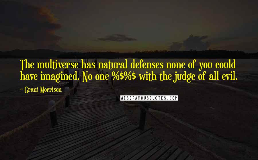 Grant Morrison Quotes: The multiverse has natural defenses none of you could have imagined. No one %$%$ with the judge of all evil.
