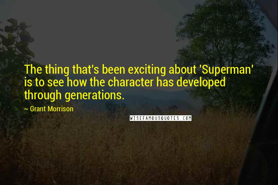 Grant Morrison Quotes: The thing that's been exciting about 'Superman' is to see how the character has developed through generations.