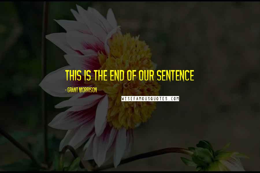 Grant Morrison Quotes: This is the end of our sentence