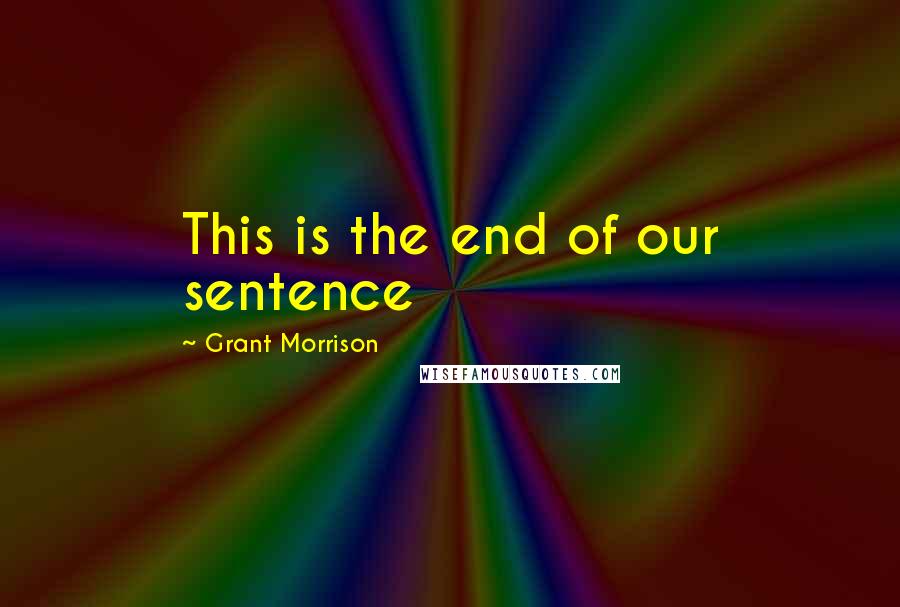 Grant Morrison Quotes: This is the end of our sentence
