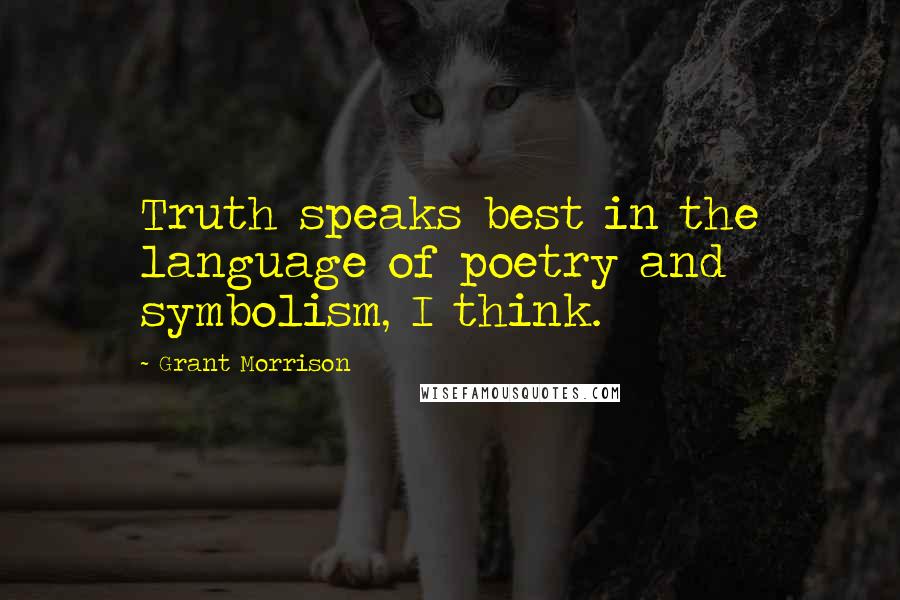 Grant Morrison Quotes: Truth speaks best in the language of poetry and symbolism, I think.