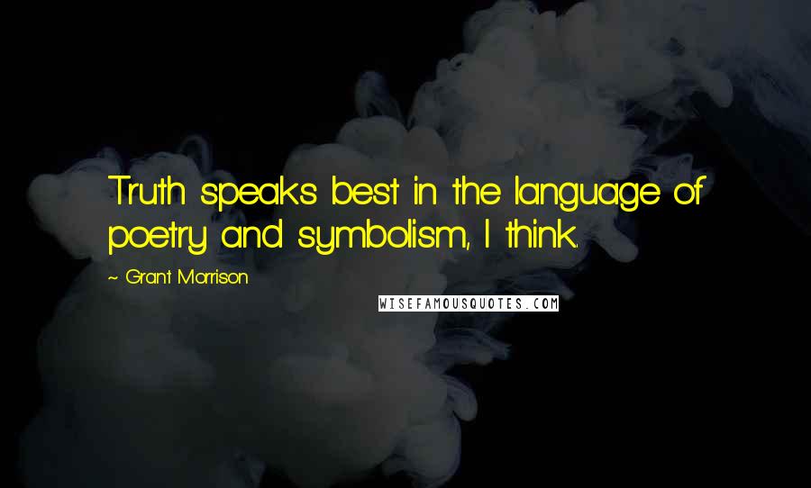 Grant Morrison Quotes: Truth speaks best in the language of poetry and symbolism, I think.