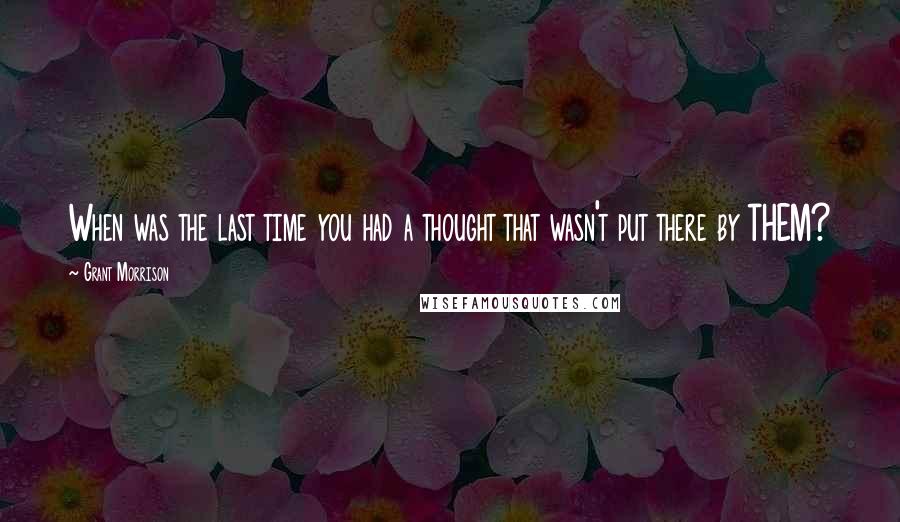 Grant Morrison Quotes: When was the last time you had a thought that wasn't put there by THEM?