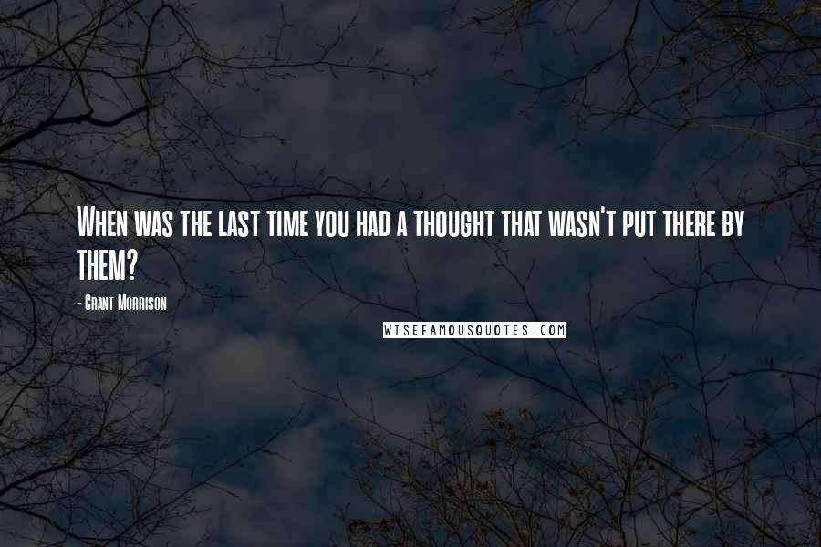 Grant Morrison Quotes: When was the last time you had a thought that wasn't put there by THEM?