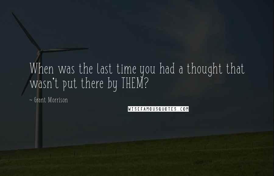 Grant Morrison Quotes: When was the last time you had a thought that wasn't put there by THEM?