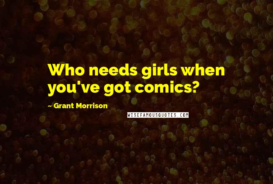 Grant Morrison Quotes: Who needs girls when you've got comics?