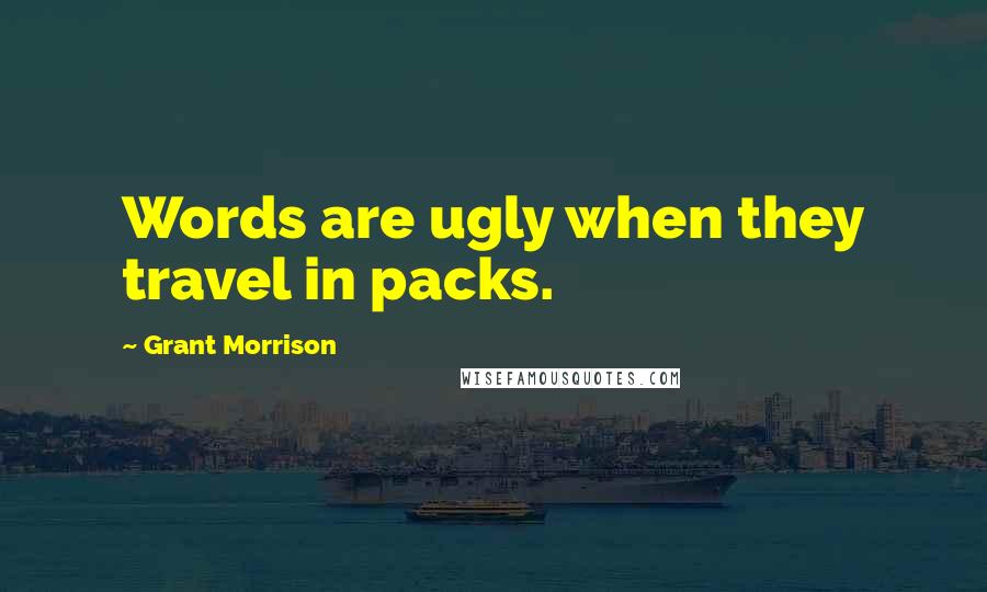 Grant Morrison Quotes: Words are ugly when they travel in packs.