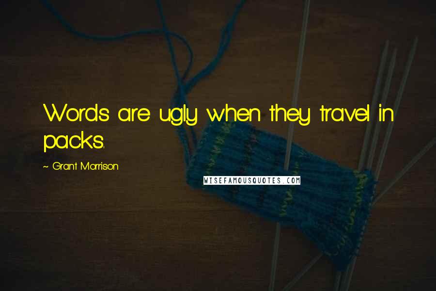 Grant Morrison Quotes: Words are ugly when they travel in packs.