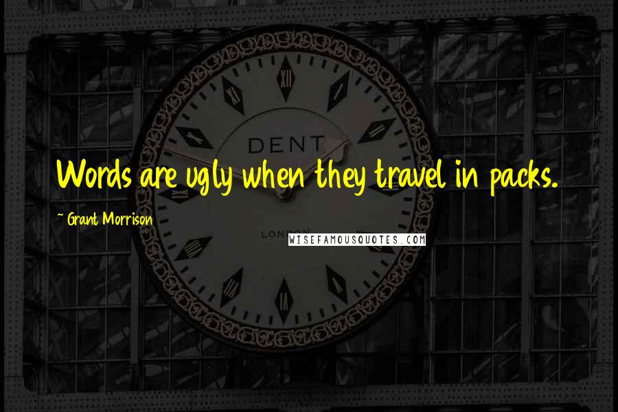 Grant Morrison Quotes: Words are ugly when they travel in packs.