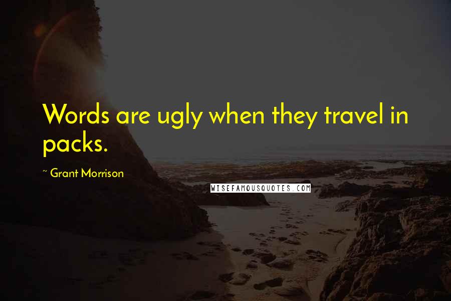 Grant Morrison Quotes: Words are ugly when they travel in packs.