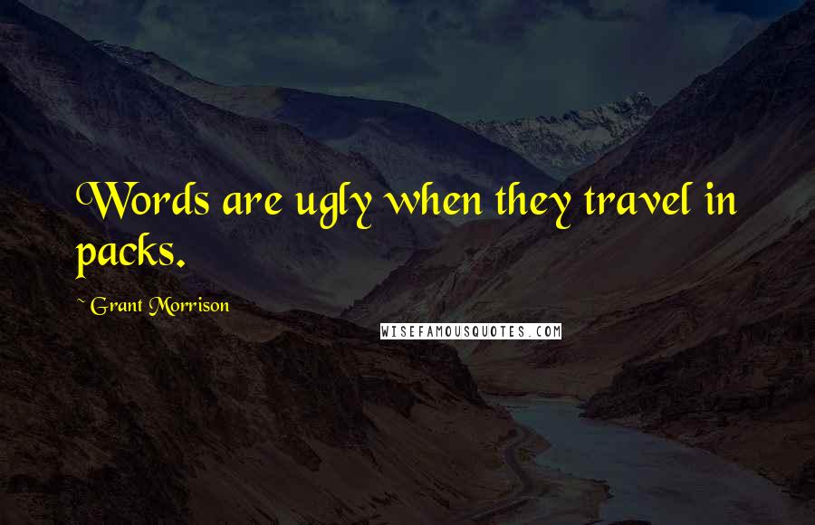 Grant Morrison Quotes: Words are ugly when they travel in packs.