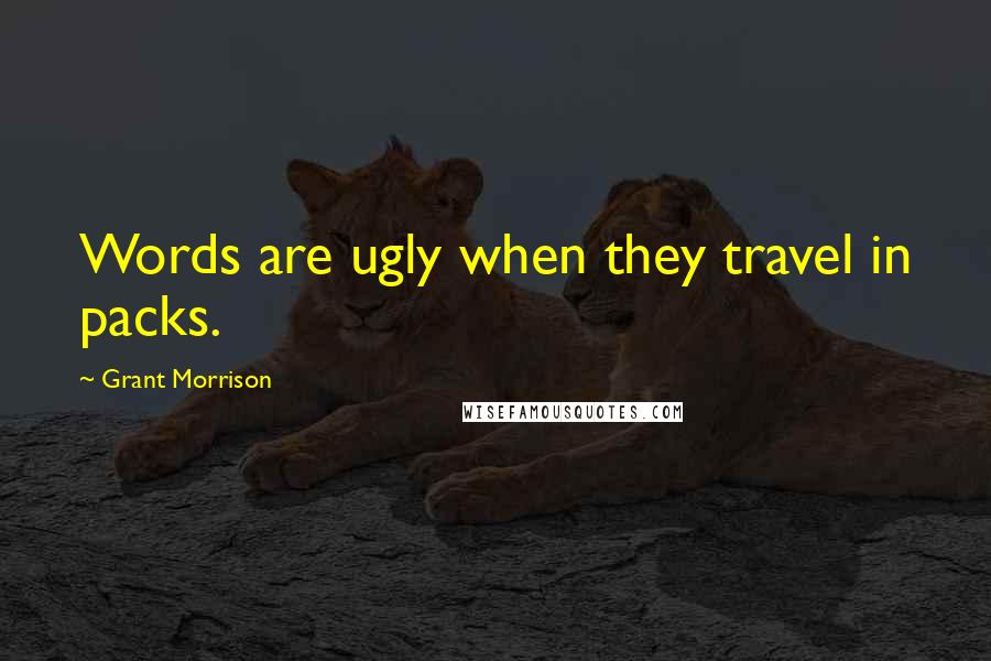 Grant Morrison Quotes: Words are ugly when they travel in packs.