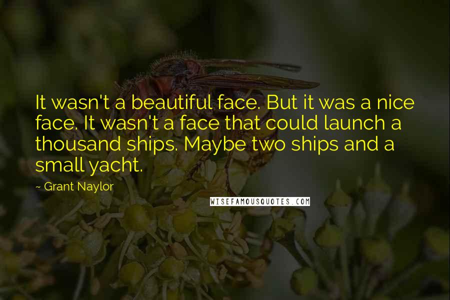 Grant Naylor Quotes: It wasn't a beautiful face. But it was a nice face. It wasn't a face that could launch a thousand ships. Maybe two ships and a small yacht.