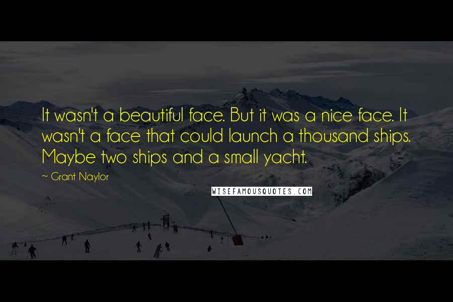 Grant Naylor Quotes: It wasn't a beautiful face. But it was a nice face. It wasn't a face that could launch a thousand ships. Maybe two ships and a small yacht.