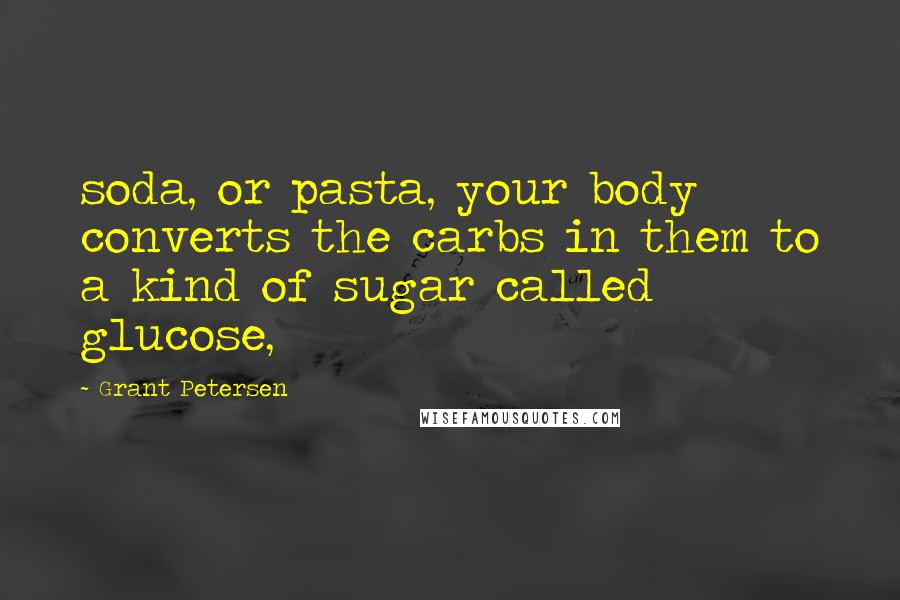 Grant Petersen Quotes: soda, or pasta, your body converts the carbs in them to a kind of sugar called glucose,