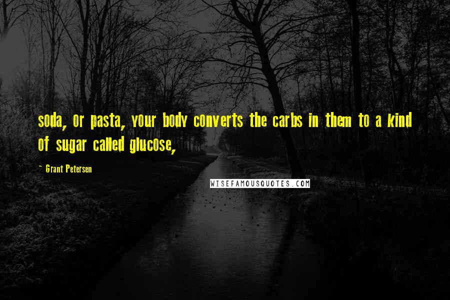 Grant Petersen Quotes: soda, or pasta, your body converts the carbs in them to a kind of sugar called glucose,