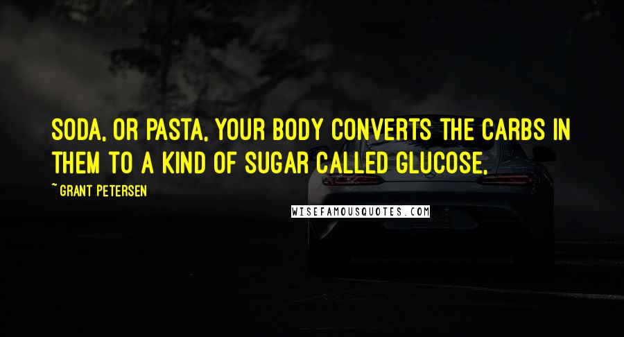 Grant Petersen Quotes: soda, or pasta, your body converts the carbs in them to a kind of sugar called glucose,