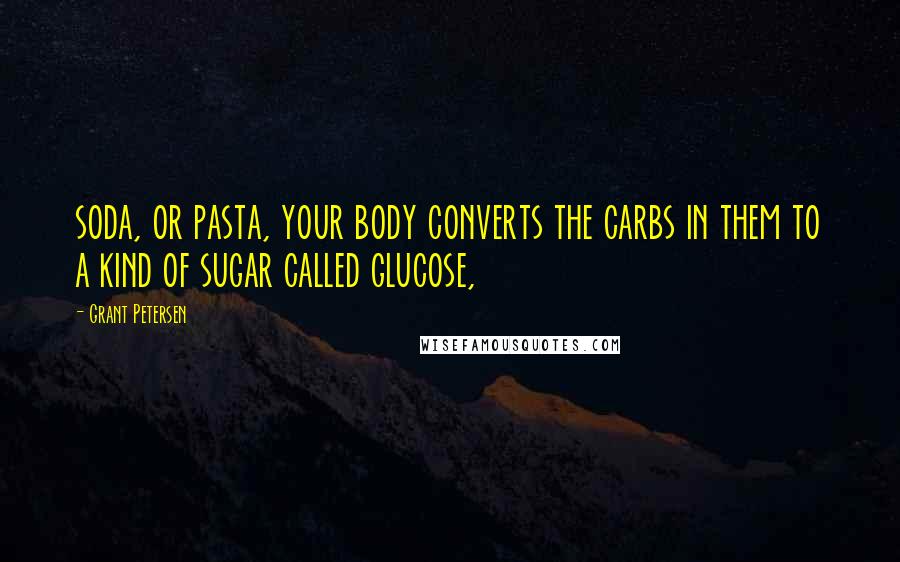 Grant Petersen Quotes: soda, or pasta, your body converts the carbs in them to a kind of sugar called glucose,