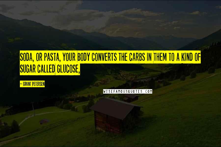 Grant Petersen Quotes: soda, or pasta, your body converts the carbs in them to a kind of sugar called glucose,
