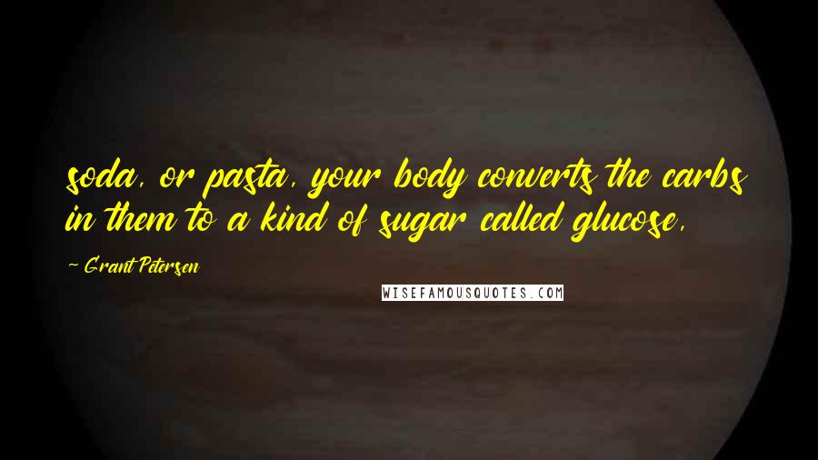 Grant Petersen Quotes: soda, or pasta, your body converts the carbs in them to a kind of sugar called glucose,