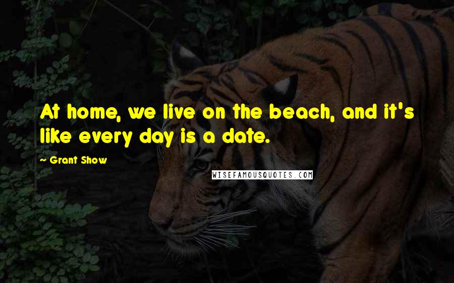 Grant Show Quotes: At home, we live on the beach, and it's like every day is a date.