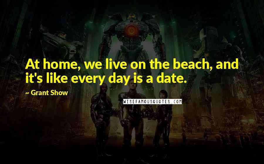 Grant Show Quotes: At home, we live on the beach, and it's like every day is a date.