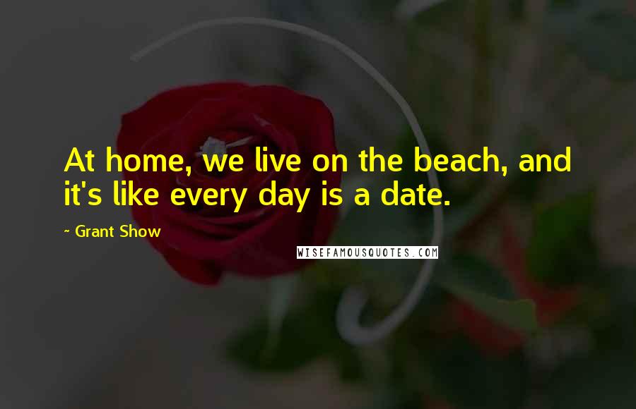 Grant Show Quotes: At home, we live on the beach, and it's like every day is a date.