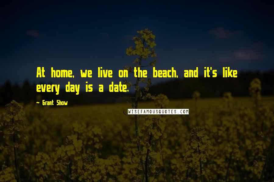 Grant Show Quotes: At home, we live on the beach, and it's like every day is a date.