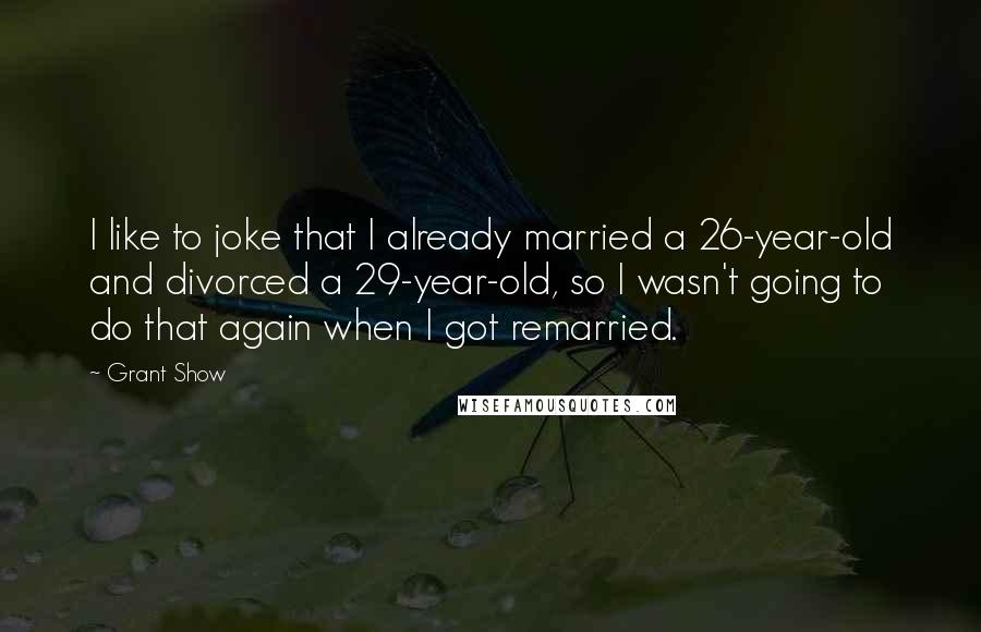 Grant Show Quotes: I like to joke that I already married a 26-year-old and divorced a 29-year-old, so I wasn't going to do that again when I got remarried.