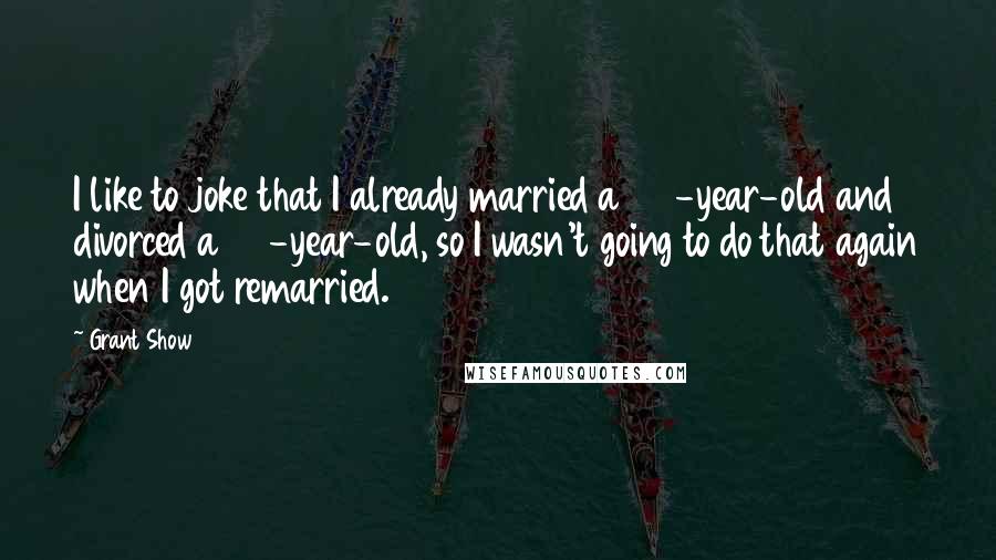 Grant Show Quotes: I like to joke that I already married a 26-year-old and divorced a 29-year-old, so I wasn't going to do that again when I got remarried.