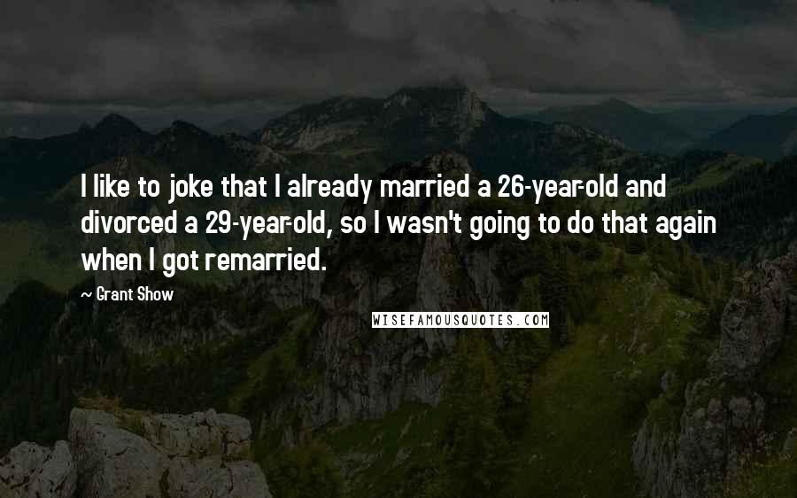 Grant Show Quotes: I like to joke that I already married a 26-year-old and divorced a 29-year-old, so I wasn't going to do that again when I got remarried.