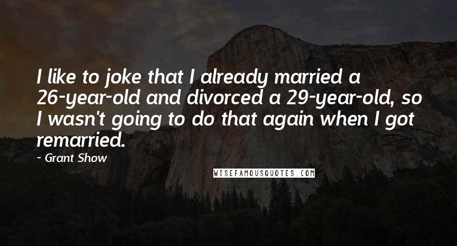 Grant Show Quotes: I like to joke that I already married a 26-year-old and divorced a 29-year-old, so I wasn't going to do that again when I got remarried.