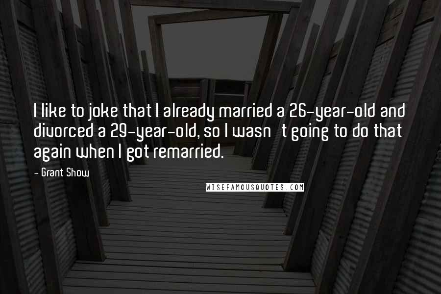 Grant Show Quotes: I like to joke that I already married a 26-year-old and divorced a 29-year-old, so I wasn't going to do that again when I got remarried.