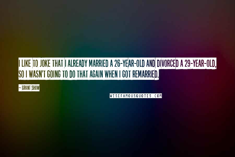 Grant Show Quotes: I like to joke that I already married a 26-year-old and divorced a 29-year-old, so I wasn't going to do that again when I got remarried.