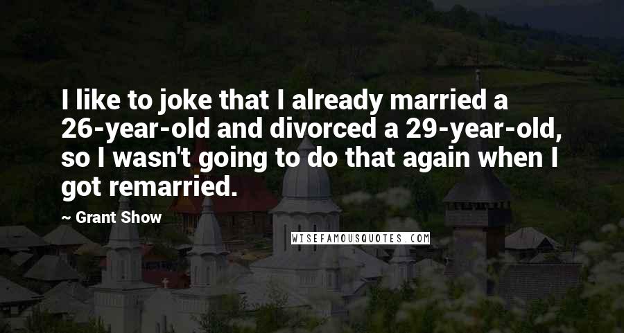 Grant Show Quotes: I like to joke that I already married a 26-year-old and divorced a 29-year-old, so I wasn't going to do that again when I got remarried.