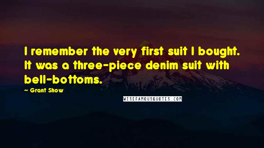 Grant Show Quotes: I remember the very first suit I bought. It was a three-piece denim suit with bell-bottoms.