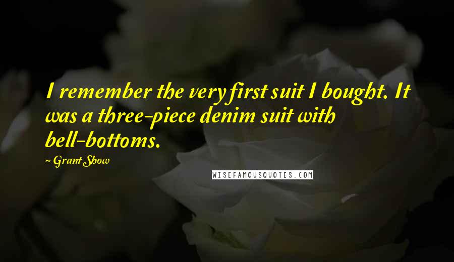 Grant Show Quotes: I remember the very first suit I bought. It was a three-piece denim suit with bell-bottoms.