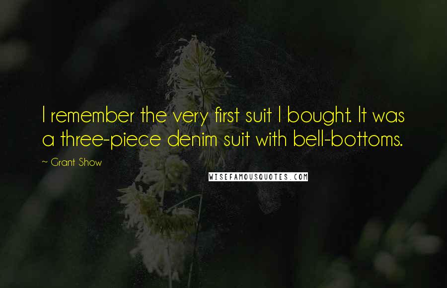 Grant Show Quotes: I remember the very first suit I bought. It was a three-piece denim suit with bell-bottoms.