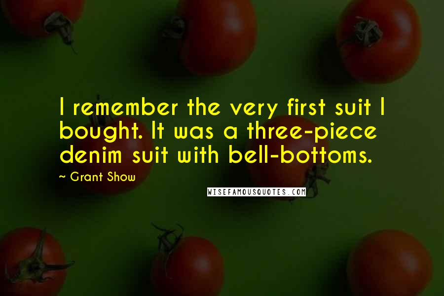 Grant Show Quotes: I remember the very first suit I bought. It was a three-piece denim suit with bell-bottoms.
