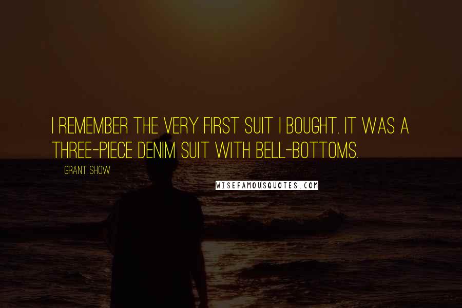 Grant Show Quotes: I remember the very first suit I bought. It was a three-piece denim suit with bell-bottoms.