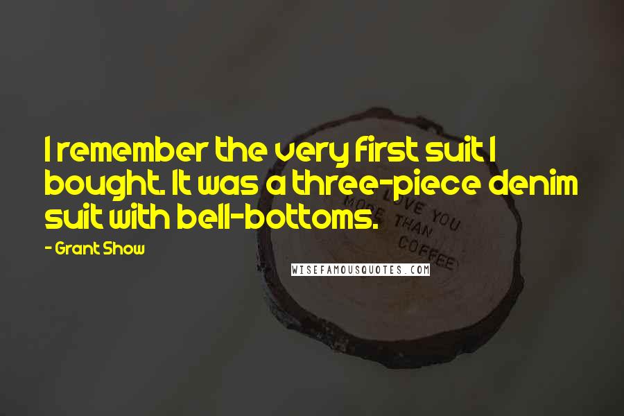 Grant Show Quotes: I remember the very first suit I bought. It was a three-piece denim suit with bell-bottoms.