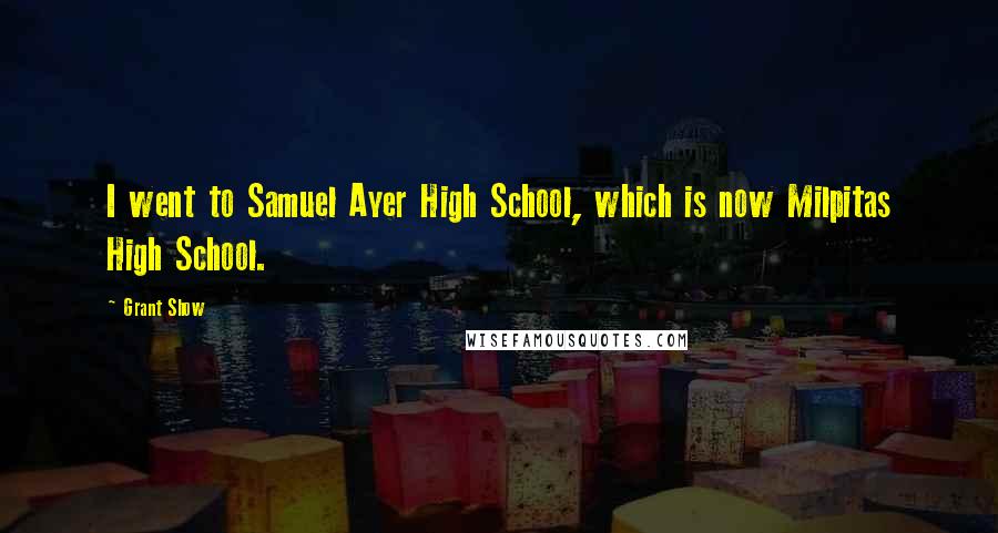 Grant Show Quotes: I went to Samuel Ayer High School, which is now Milpitas High School.