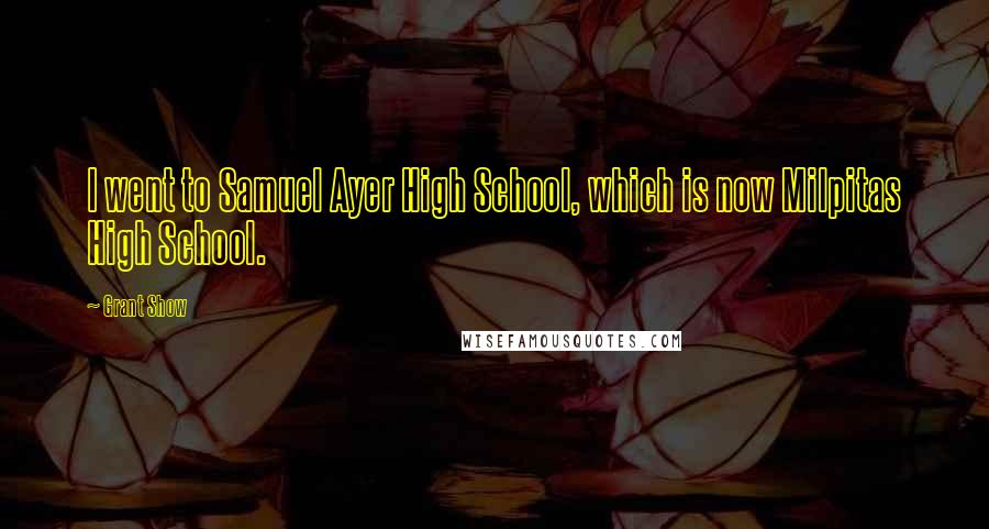 Grant Show Quotes: I went to Samuel Ayer High School, which is now Milpitas High School.