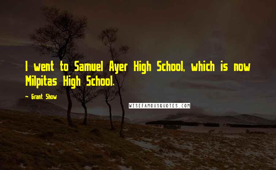 Grant Show Quotes: I went to Samuel Ayer High School, which is now Milpitas High School.