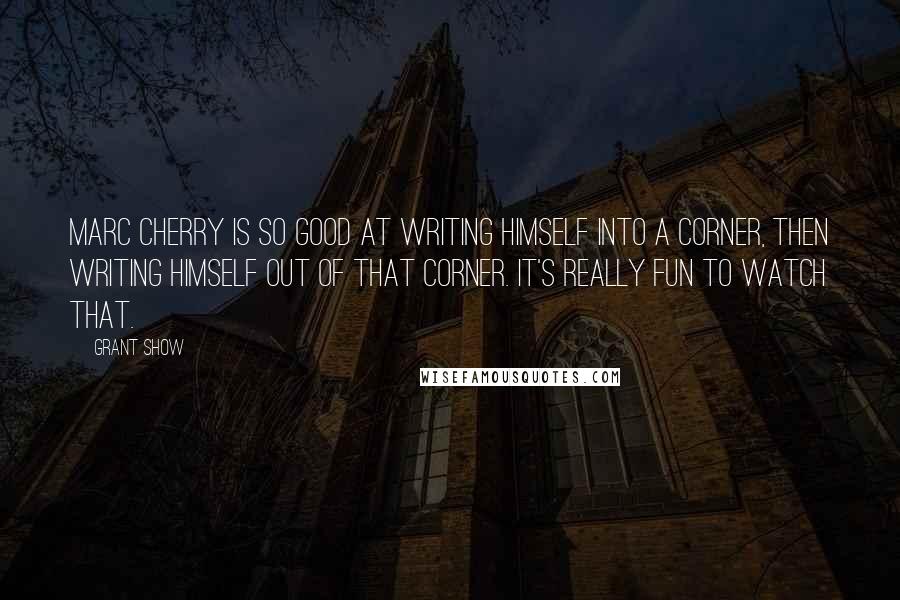 Grant Show Quotes: Marc Cherry is so good at writing himself into a corner, then writing himself out of that corner. It's really fun to watch that.