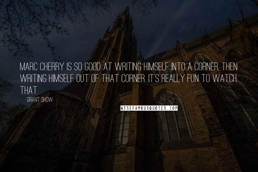 Grant Show Quotes: Marc Cherry is so good at writing himself into a corner, then writing himself out of that corner. It's really fun to watch that.