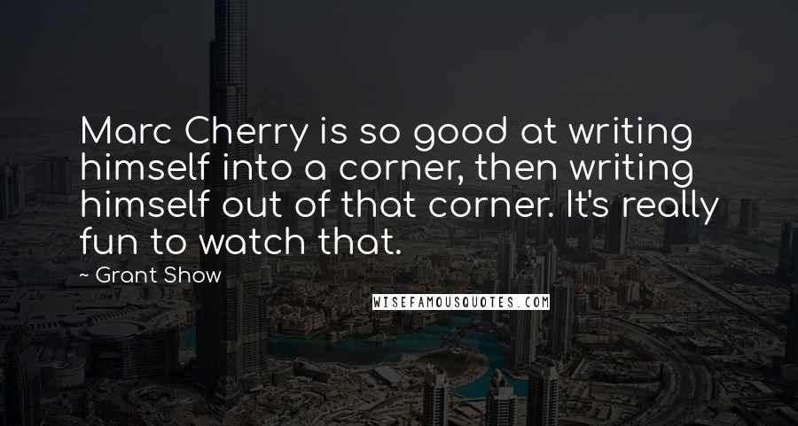Grant Show Quotes: Marc Cherry is so good at writing himself into a corner, then writing himself out of that corner. It's really fun to watch that.