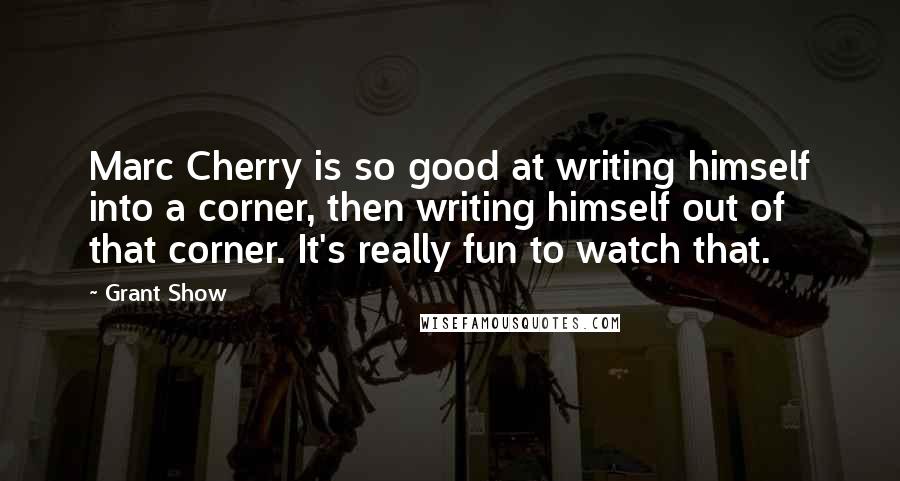 Grant Show Quotes: Marc Cherry is so good at writing himself into a corner, then writing himself out of that corner. It's really fun to watch that.